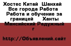 Хостес Китай (Шанхай) - Все города Работа » Работа и обучение за границей   . Ханты-Мансийский,Радужный г.
